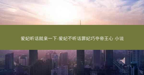 爱妃听话就亲一下-爱妃不听话罪妃巧夺帝王心 小说