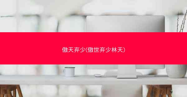 傲天弃少(傲世弃少林天)