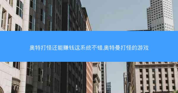 奥特打怪还能赚钱这系统不错,奥特曼打怪的游戏 奥特打怪还能赚钱这系统不错,奥特曼打怪的游戏