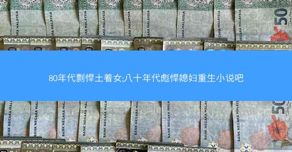 80年代剽悍土着女;八十年代彪悍媳妇重生小说吧
