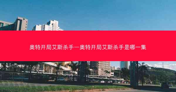 奥特开局艾斯杀手—奥特开局艾斯杀手是哪一集