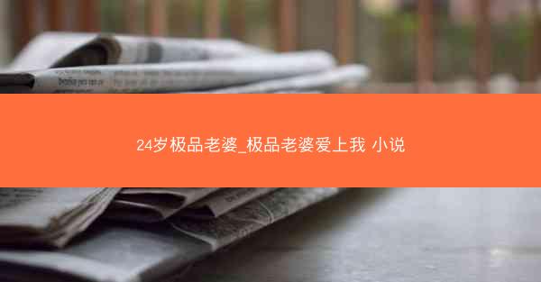 24岁极品老婆_极品老婆爱上我 小说
