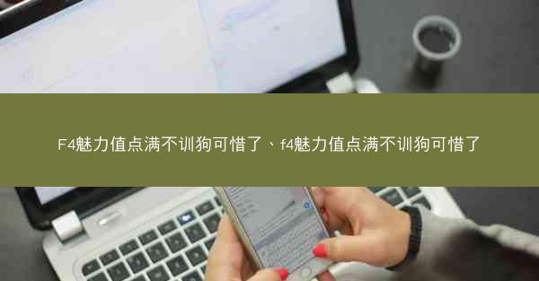 F4魅力值点满不训狗可惜了、f4魅力值点满不训狗可惜了