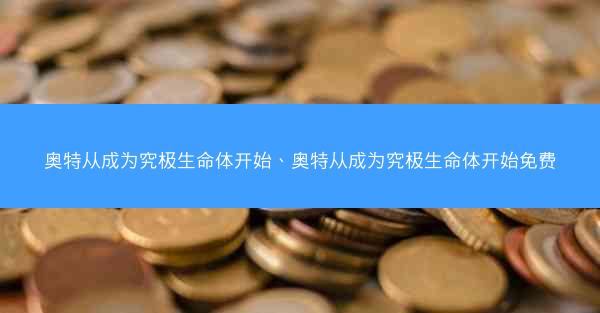 奥特从成为究极生命体开始、奥特从成为究极生命体开始免费