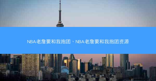 NBA老詹要和我抱团、NBA老詹要和我抱团资源