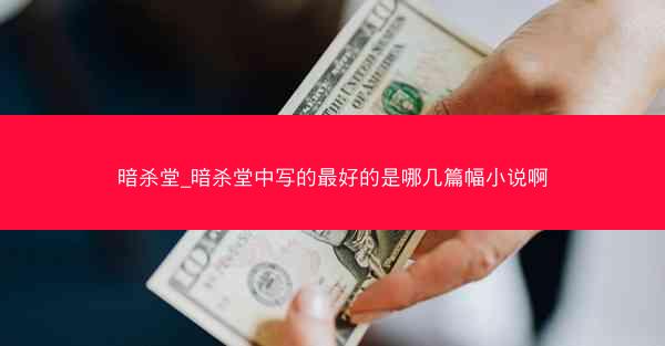 暗杀堂_暗杀堂中写的最好的是哪几篇幅小说啊