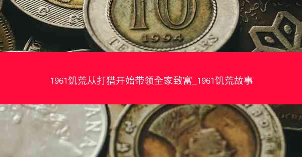 1961饥荒从打猎开始带领全家致富_1961饥荒故事