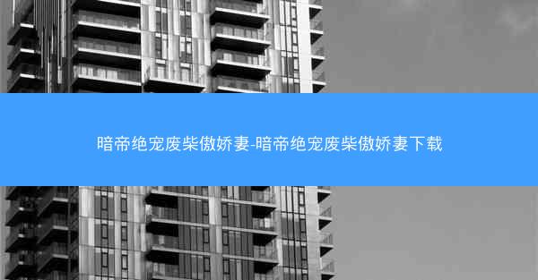 暗帝绝宠废柴傲娇妻-暗帝绝宠废柴傲娇妻下载