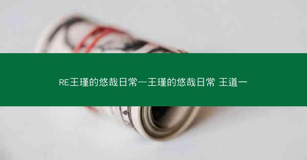 RE王瑾的悠哉日常—王瑾的悠哉日常 王道一 RE王瑾的悠哉日常—王瑾的悠哉日常 王道一