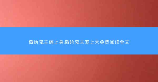 傲娇鬼主缠上身;傲娇鬼夫宠上天免费阅读全文 傲娇鬼主缠上身;傲娇鬼夫宠上天免费阅读全文