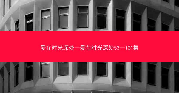 爱在时光深处—爱在时光深处53—101集