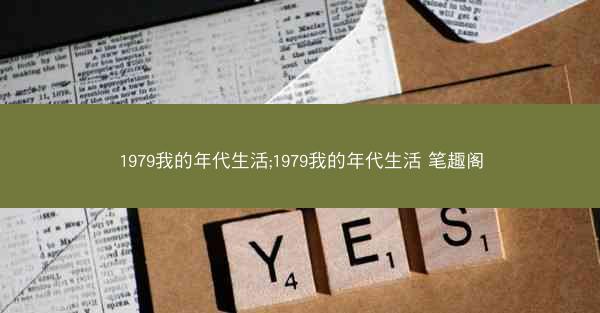 1979我的年代生活;1979我的年代生活 笔趣阁