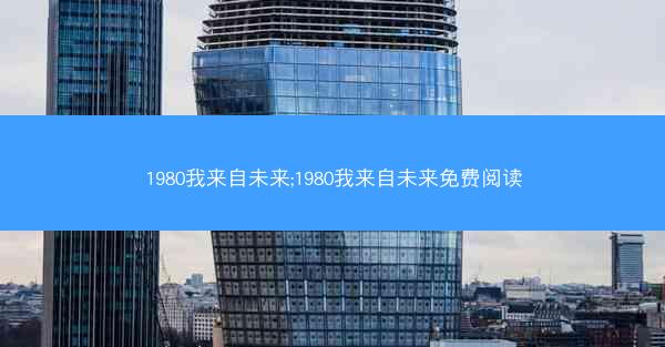 1980我来自未来;1980我来自未来免费阅读