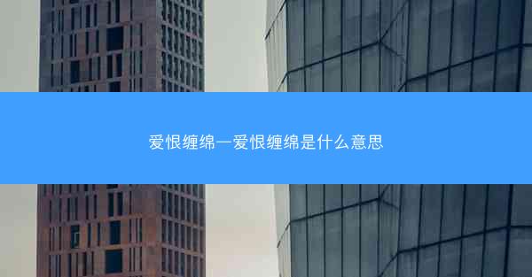 爱恨缠绵—爱恨缠绵是什么意思