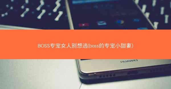 BOSS专宠女人别想逃(boss的专宠小甜妻)