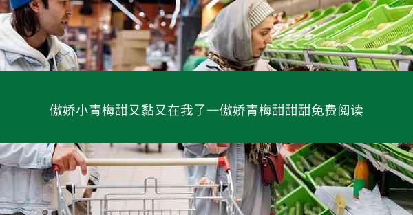 傲娇小青梅甜又黏又在我了—傲娇青梅甜甜甜免费阅读