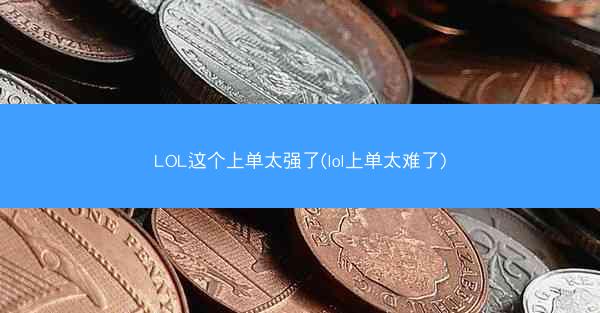 LOL这个上单太强了(lol上单太难了)