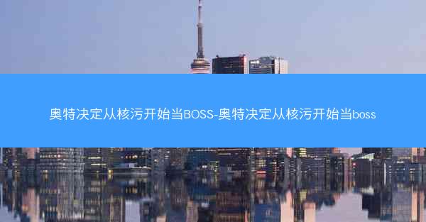 奥特决定从核污开始当BOSS-奥特决定从核污开始当boss 奥特决定从核污开始当BOSS-奥特决定从核污开始当boss