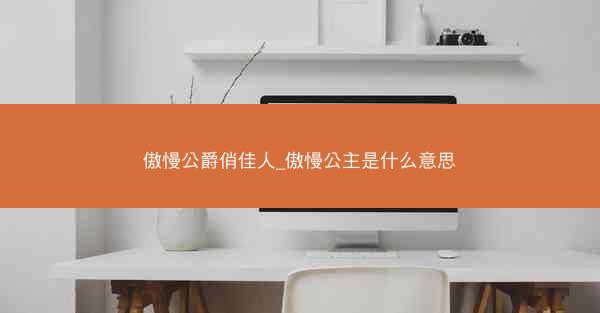 傲慢公爵俏佳人_傲慢公主是什么意思