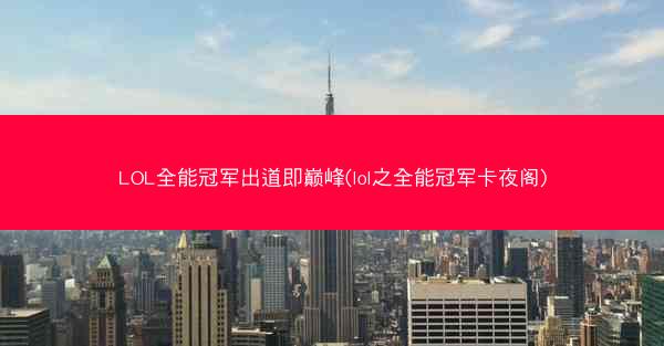 LOL全能冠军出道即巅峰(lol之全能冠军卡夜阁)