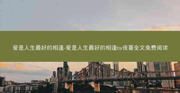爱是人生最好的相逢-爱是人生最好的相逢by夜蔓全文免费阅读