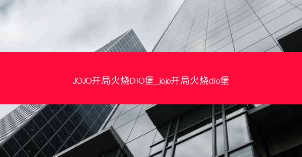 JOJO开局火烧DIO堡_jojo开局火烧dio堡