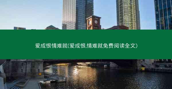 爱成恨情难就(爱成恨,情难就免费阅读全文)