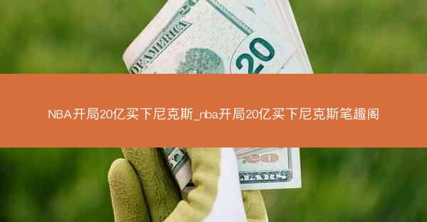 NBA开局20亿买下尼克斯_nba开局20亿买下尼克斯笔趣阁