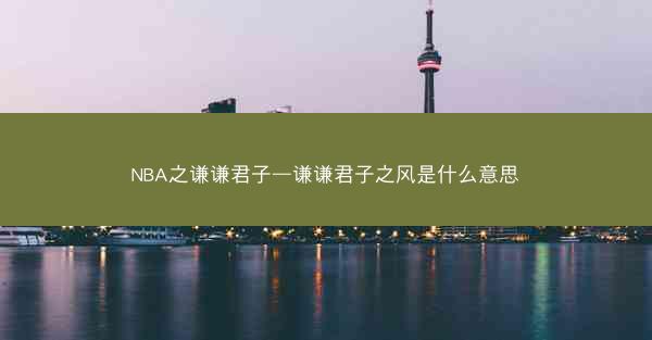 NBA之谦谦君子—谦谦君子之风是什么意思