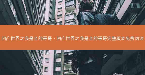 凹凸世界之我是金的哥哥、凹凸世界之我是金的哥哥完整版本免费阅读