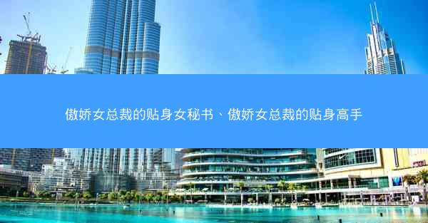 傲娇女总裁的贴身女秘书、傲娇女总裁的贴身高手