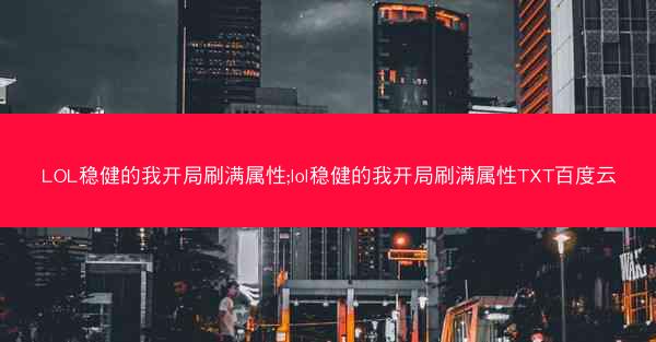 LOL稳健的我开局刷满属性;lol稳健的我开局刷满属性TXT百度云