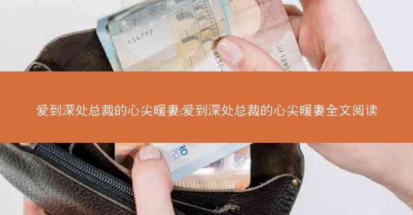 爱到深处总裁的心尖暖妻;爱到深处总裁的心尖暖妻全文阅读