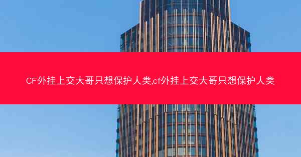 CF外挂上交大哥只想保护人类,cf外挂上交大哥只想保护人类