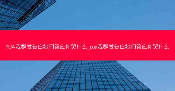 PUA我群发告白她们答应你哭什么_pua我群发告白她们答应你哭什么 PUA我群发告白她们答应你哭什么_pua我群发告白她们答应你哭什么