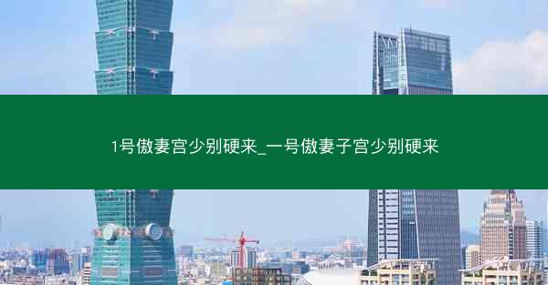 1号傲妻宫少别硬来_一号傲妻子宫少别硬来