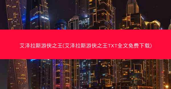 艾泽拉斯游侠之王(艾泽拉斯游侠之王TXT全文免费下载) 艾泽拉斯游侠之王(艾泽拉斯游侠之王TXT全文免费下载)
