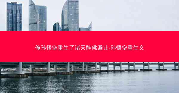 俺孙悟空重生了诸天神佛避让-孙悟空重生文