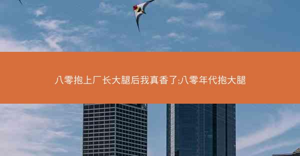 八零抱上厂长大腿后我真香了;八零年代抱大腿
