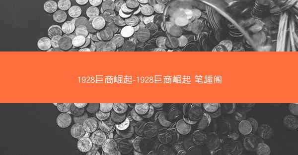 1928巨商崛起-1928巨商崛起 笔趣阁