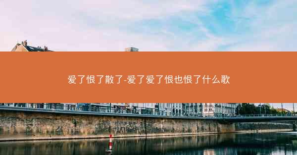 爱了恨了散了-爱了爱了恨也恨了什么歌