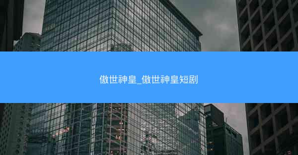 傲世神皇_傲世神皇短剧