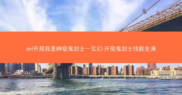 dnf开局我是神级鬼剑士—玄幻-开局鬼剑士技能全满