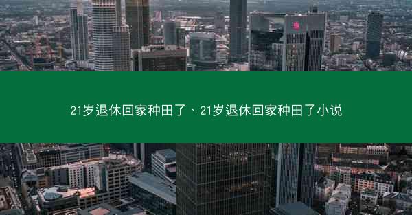 21岁退休回家种田了、21岁退休回家种田了小说