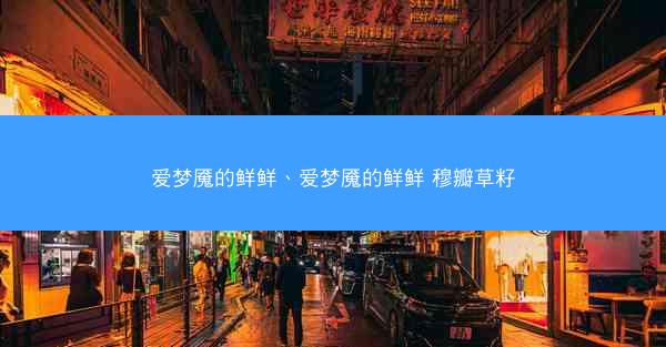 爱梦魇的鲜鲜、爱梦魇的鲜鲜 穆瓣草籽