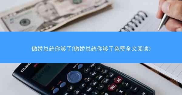 傲娇总统你够了(傲娇总统你够了免费全文阅读)