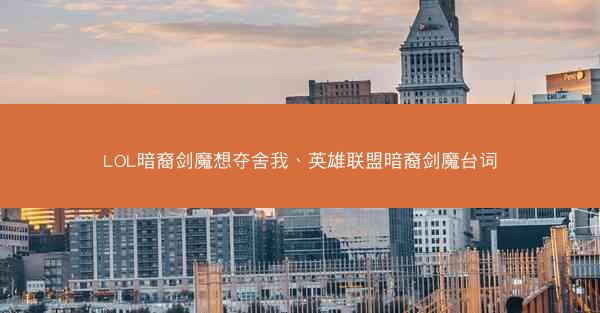 LOL暗裔剑魔想夺舍我、英雄联盟暗裔剑魔台词