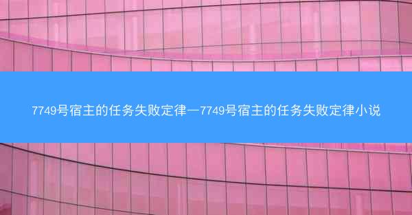 7749号宿主的任务失败定律—7749号宿主的任务失败定律小说