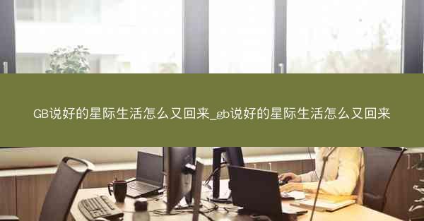 GB说好的星际生活怎么又回来_gb说好的星际生活怎么又回来