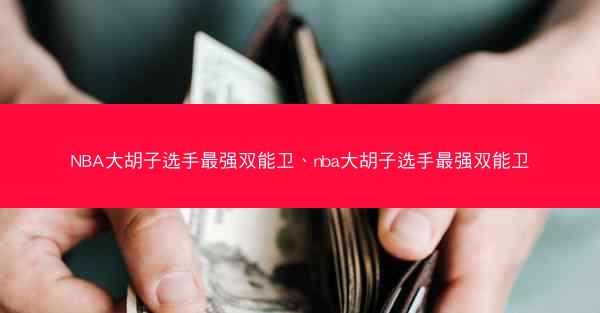 NBA大胡子选手最强双能卫、nba大胡子选手最强双能卫 NBA大胡子选手最强双能卫、nba大胡子选手最强双能卫